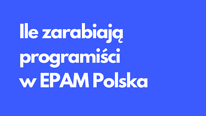 Ile zarabiają programiści w EPAM Polska: od 6 do 19 tys. złotych miesięcznie